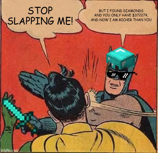 people when they find diamonds | STOP SLAPPING ME! BUT I FOUND DIAMONDS AND YOU ONLY HAVE $372274, AND NOW I AM RICHER THAN YOU | image tagged in memes,batman slapping robin,minecraft | made w/ Imgflip meme maker