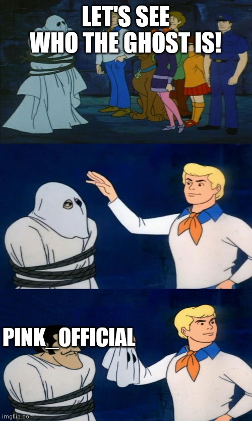 Scooby Doo The Ghost | LET'S SEE WHO THE GHOST IS! PINK_OFFICIAL | image tagged in scooby doo the ghost | made w/ Imgflip meme maker