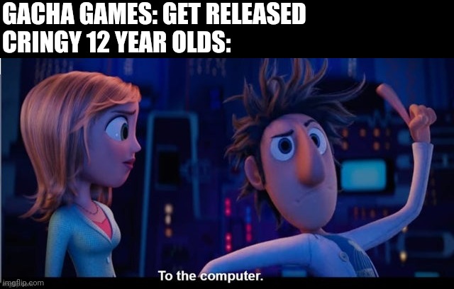 To the computer | GACHA GAMES: GET RELEASED
CRINGY 12 YEAR OLDS: | image tagged in to the computer | made w/ Imgflip meme maker
