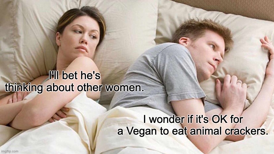 Vegan | I'll bet he's thinking about other women. I wonder if it's OK for a Vegan to eat animal crackers. | image tagged in memes,i bet he's thinking about other women | made w/ Imgflip meme maker