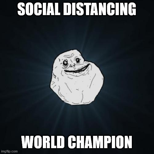 Forever Alone Meme | SOCIAL DISTANCING WORLD CHAMPION | image tagged in memes,forever alone | made w/ Imgflip meme maker