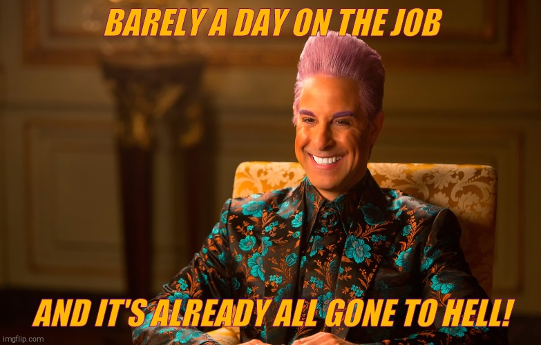 Caesar Fl | BARELY A DAY ON THE JOB AND IT'S ALREADY ALL GONE TO HELL! | image tagged in caesar fl | made w/ Imgflip meme maker