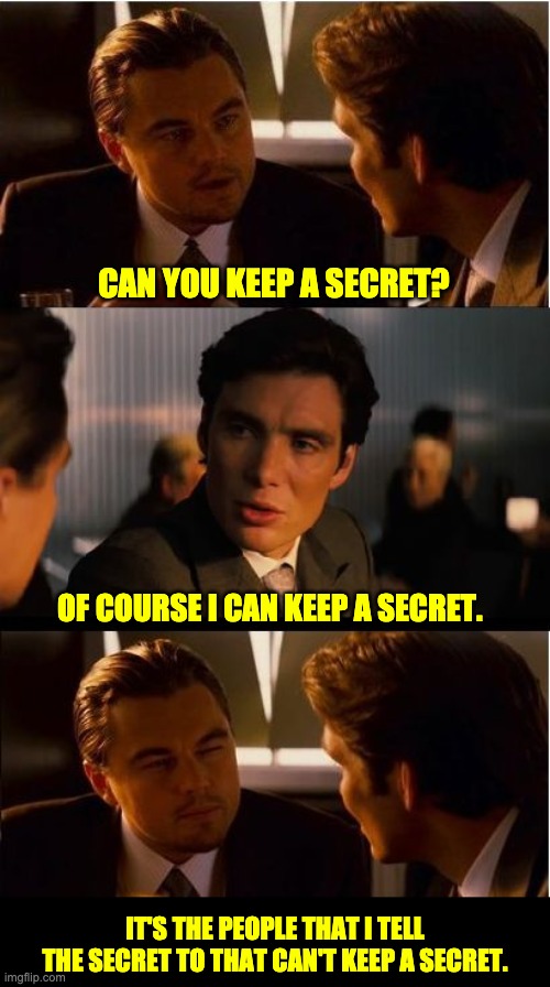 Secret | CAN YOU KEEP A SECRET? OF COURSE I CAN KEEP A SECRET. IT'S THE PEOPLE THAT I TELL THE SECRET TO THAT CAN'T KEEP A SECRET. | image tagged in memes,inception | made w/ Imgflip meme maker