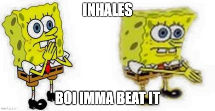 Spongebob *Inhale* Boi | INHALES; BOI IMMA BEAT IT | image tagged in spongebob inhale boi | made w/ Imgflip meme maker