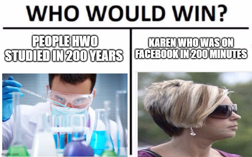 vaccine | PEOPLE HWO STUDIED IN 200 YEARS; KAREN WHO WAS ON FACEBOOK IN 200 MINUTES | image tagged in memes,who would win | made w/ Imgflip meme maker