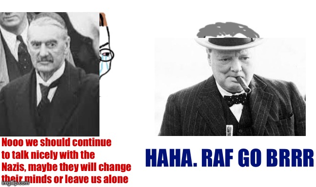 A lot of folks want “peace in our time” on this stream. I prefer the Winston Churchill approach | HAHA. RAF GO BRRR; Nooo we should continue to talk nicely with the Nazis, maybe they will change their minds or leave us alone | image tagged in noooo you can't just,winston churchill,nazis,neo-nazis,wwii,world war 2 | made w/ Imgflip meme maker