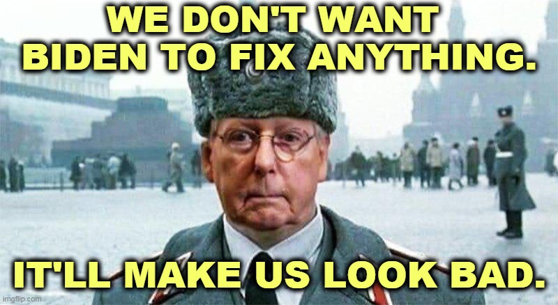 Mindless Obstructionism | WE DON'T WANT 
BIDEN TO FIX ANYTHING. IT'LL MAKE US LOOK BAD. | image tagged in moscow mitch,gop,republicans,obstruction | made w/ Imgflip meme maker