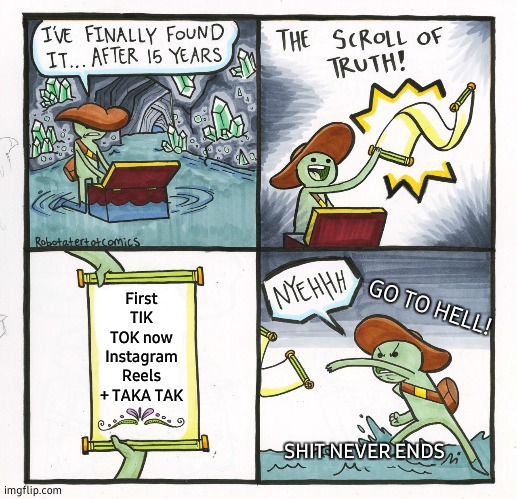 The Scroll Of Truth | First TIK TOK now Instagram Reels + TAKA TAK; GO TO HELL! SHIT NEVER ENDS | image tagged in memes,the scroll of truth | made w/ Imgflip meme maker