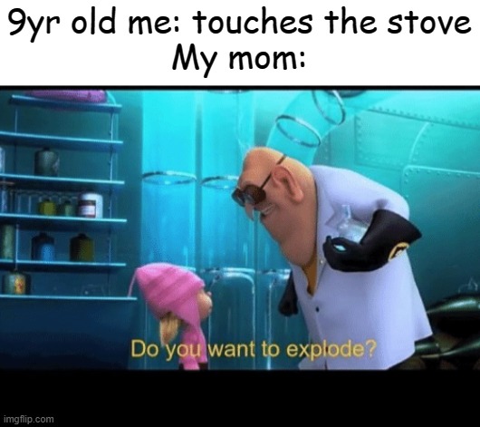 Do you want to explode | 9yr old me: touches the stove
My mom: | image tagged in do you want to explode | made w/ Imgflip meme maker