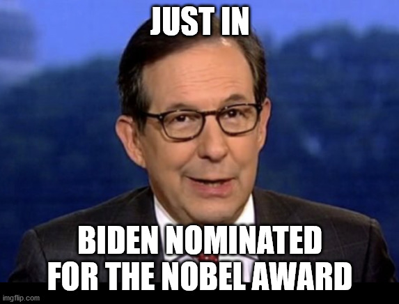 nobel | JUST IN; BIDEN NOMINATED FOR THE NOBEL AWARD | image tagged in chris wallace | made w/ Imgflip meme maker