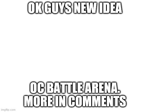 Moderator edit: "great for practicing for the upcoming tournament" | OK GUYS NEW IDEA; OC BATTLE ARENA.
MORE IN COMMENTS | image tagged in blank white template,tik tok,oh no i said the forbidden word | made w/ Imgflip meme maker