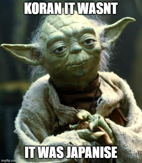 Star Wars Yoda Meme | KORAN IT WASNT IT WAS JAPANISE | image tagged in memes,star wars yoda | made w/ Imgflip meme maker