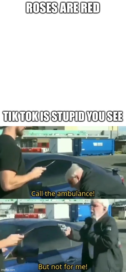 Gramps got Da Gun | ROSES ARE RED; TIK TOK IS STUPID YOU SEE | image tagged in call an ambulance but not for me | made w/ Imgflip meme maker