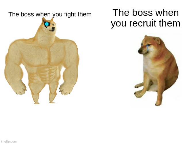 Buff Doge vs. Cheems | The boss when you recruit them; The boss when you fight them | image tagged in memes,buff doge vs cheems | made w/ Imgflip meme maker