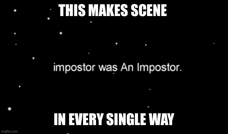 It makes sense just saying | THIS MAKES SCENE; IN EVERY SINGLE WAY | image tagged in imposter,among us,common sense,funny memes | made w/ Imgflip meme maker