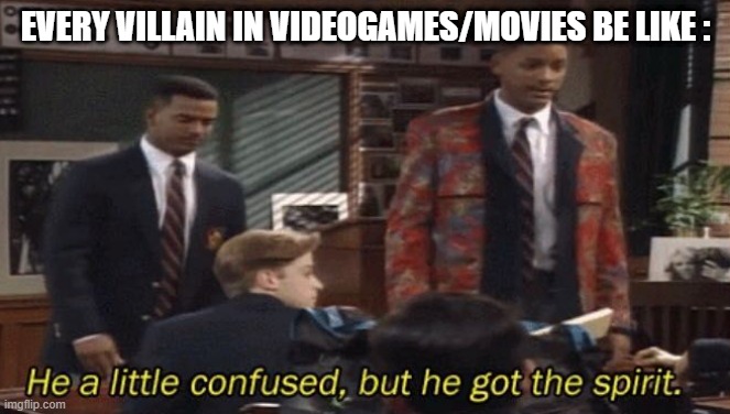 Fresh prince He a little confused, but he got the spirit. | EVERY VILLAIN IN VIDEOGAMES/MOVIES BE LIKE : | image tagged in fresh prince he a little confused but he got the spirit | made w/ Imgflip meme maker