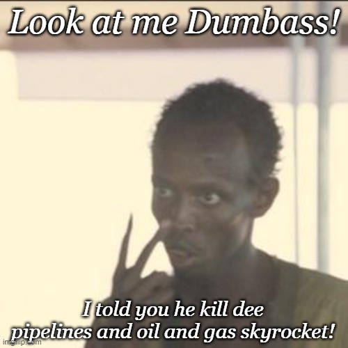 Kill pipelines | Look at me Dumbass! I told you he kill dee pipelines and oil and gas skyrocket! | image tagged in memes,look at me | made w/ Imgflip meme maker