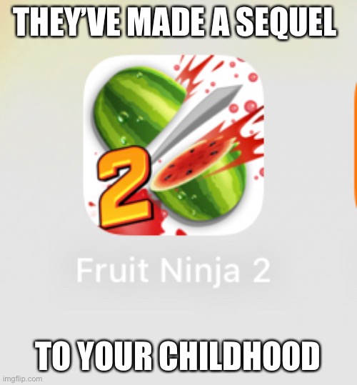 Fruit ninja 2! I’m not sure if this was your childhood though | THEY’VE MADE A SEQUEL; TO YOUR CHILDHOOD | image tagged in fruit,sequel,childhood,funny memes | made w/ Imgflip meme maker