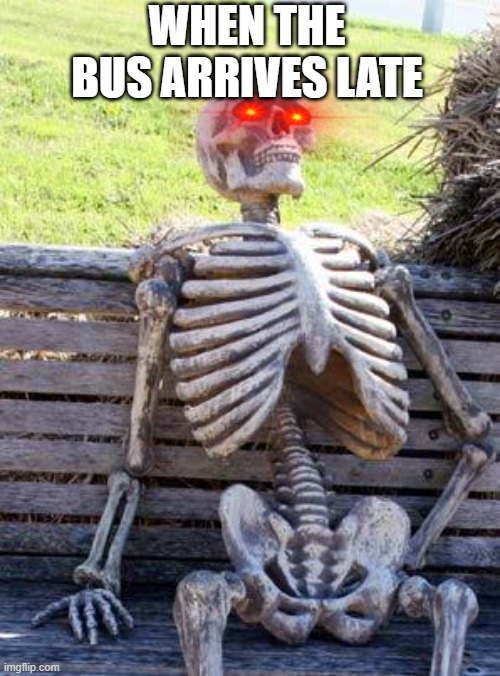Waiting Skeleton Meme | WHEN THE BUS ARRIVES LATE | image tagged in memes,waiting skeleton | made w/ Imgflip meme maker