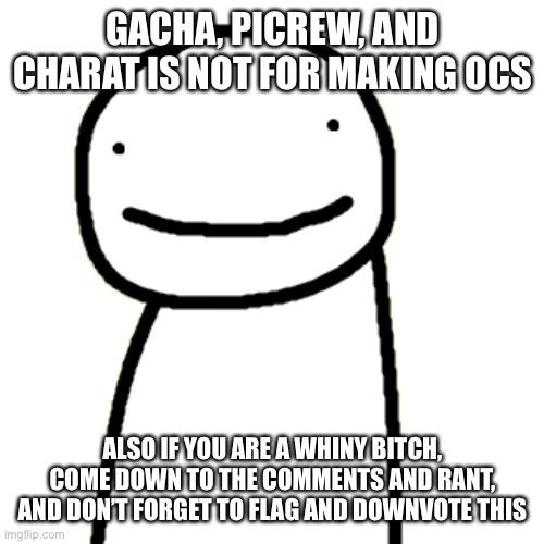 GACHA, PICREW, AND CHARAT IS NOT FOR MAKING OCS; ALSO IF YOU ARE A WHINY BITCH, COME DOWN TO THE COMMENTS AND RANT, AND DON’T FORGET TO FLAG AND DOWNVOTE THIS | made w/ Imgflip meme maker