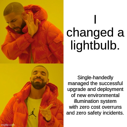 S M O R T |  I changed a lightbulb. Single-handedly managed the successful upgrade and deployment of new environmental illumination system with zero cost overruns and zero safety incidents. | image tagged in memes,drake hotline bling | made w/ Imgflip meme maker