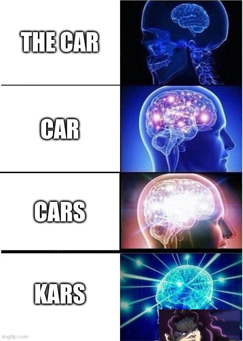 Expanding Brain Meme | THE CAR; CAR; CARS; KARS | image tagged in memes,expanding brain | made w/ Imgflip meme maker