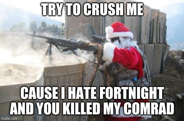 Hohoho Meme | TRY TO CRUSH ME CAUSE I HATE FORTNIGHT AND YOU KILLED MY COMRADE | image tagged in memes,hohoho | made w/ Imgflip meme maker