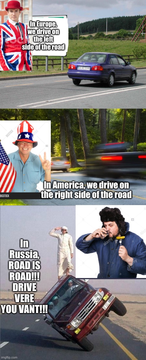 ROAD IS ROAD | In Europe, we drive on the left side of the road; In America, we drive on the right side of the road; In Russia, ROAD IS ROAD!!! DRIVE VERE YOU VANT!!! | image tagged in russia,europe,america,roads,funny,memes | made w/ Imgflip meme maker