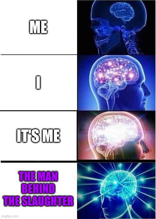 Expanding Brain Meme | ME; I; IT'S ME; THE MAN BEHIND THE SLAUGHTER | image tagged in memes,expanding brain | made w/ Imgflip meme maker