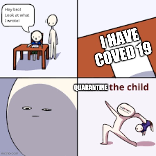 I HAVE COVED 19; QUARANTINE | image tagged in yeet the child | made w/ Imgflip meme maker