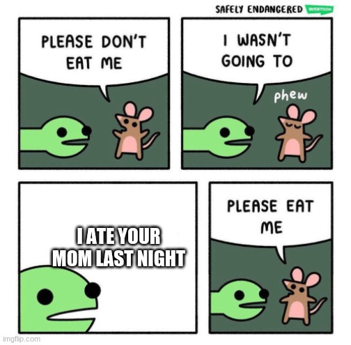 Please Eat Me | I ATE YOUR MOM LAST NIGHT | image tagged in please eat me | made w/ Imgflip meme maker