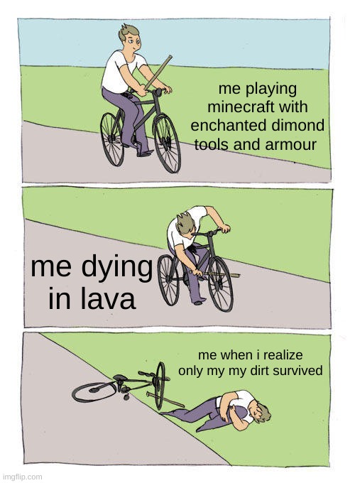 Bike Fall | me playing minecraft with enchanted dimond tools and armour; me dying in lava; me when i realize only my my dirt survived | image tagged in memes,bike fall | made w/ Imgflip meme maker