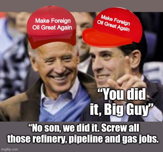 Overseas jobs are more important | Make Foreign Oil Great Again; Make Foreign Oil Great Again; “You did it, Big Guy”; “No son, we did it. Screw all those refinery, pipeline and gas jobs. | image tagged in joe exotic,memes,politics suck,government corruption,stupid people | made w/ Imgflip meme maker
