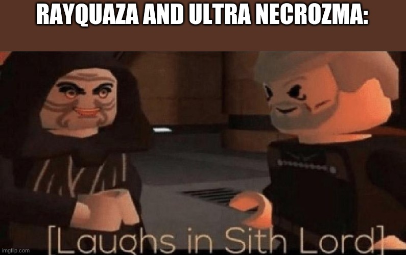 laughs in sith lord | RAYQUAZA AND ULTRA NECROZMA: | image tagged in laughs in sith lord | made w/ Imgflip meme maker