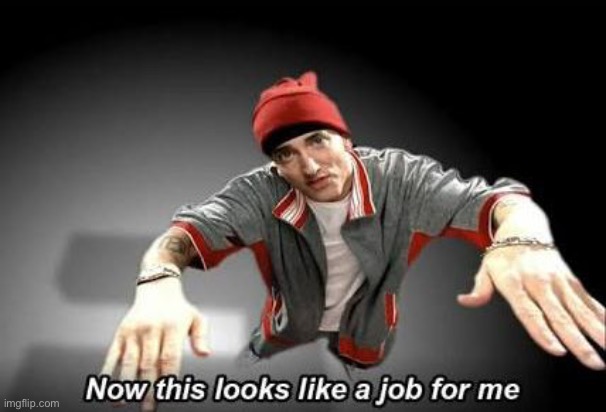 I just realized that this is Eminem | image tagged in now this looks like a job for me | made w/ Imgflip meme maker