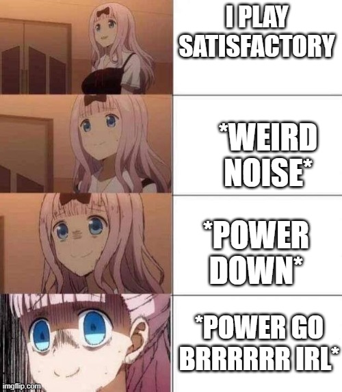 chika template | I PLAY SATISFACTORY; *WEIRD NOISE*; *POWER DOWN*; *POWER GO BRRRRRR IRL* | image tagged in chika template | made w/ Imgflip meme maker