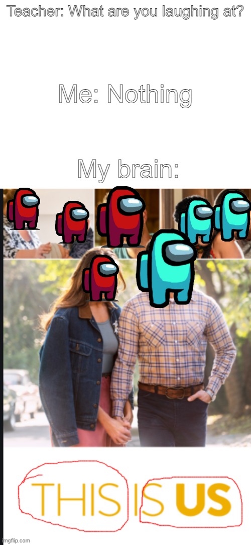 That does look very sus! | Teacher: What are you laughing at? Me: Nothing; My brain: | image tagged in blank white template | made w/ Imgflip meme maker