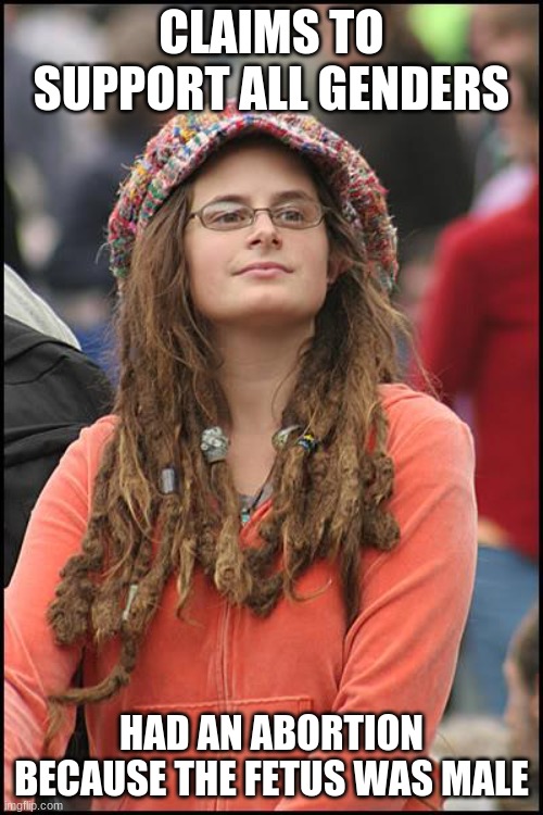 College Liberal | CLAIMS TO SUPPORT ALL GENDERS; HAD AN ABORTION BECAUSE THE FETUS WAS MALE | image tagged in memes,college liberal | made w/ Imgflip meme maker