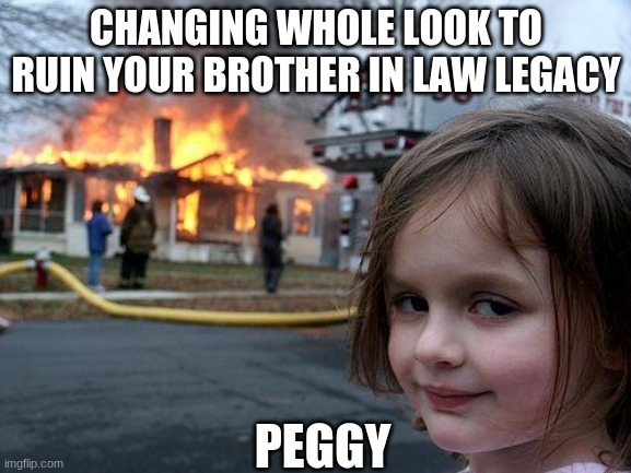 peggy said yes to this | CHANGING WHOLE LOOK TO RUIN YOUR BROTHER IN LAW LEGACY; PEGGY | image tagged in memes,disaster girl | made w/ Imgflip meme maker