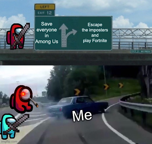 I choose Fortnite | Save everyone in Among Us; Escape the imposters and play Fortnite; Me | image tagged in memes,left exit 12 off ramp | made w/ Imgflip meme maker