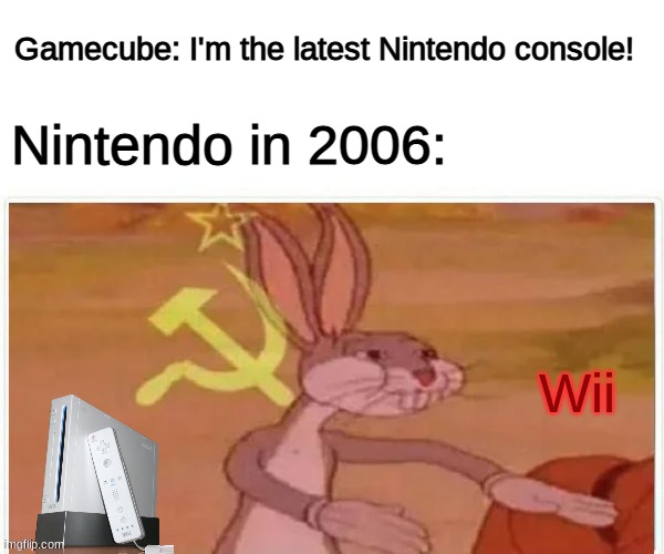 communist bugs bunny | Gamecube: I'm the latest Nintendo console! Nintendo in 2006:; Wii | image tagged in communist bugs bunny | made w/ Imgflip meme maker