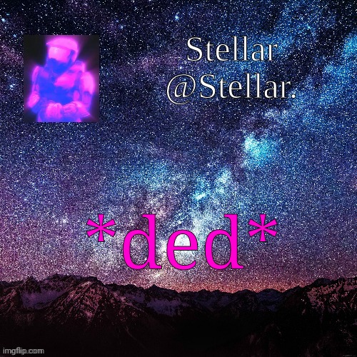 Stellar | *ded* | image tagged in stellar | made w/ Imgflip meme maker