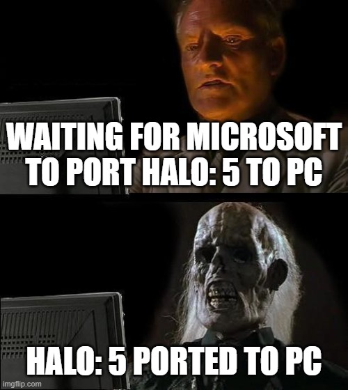 I'll Just Wait Here | WAITING FOR MICROSOFT TO PORT HALO: 5 TO PC; HALO: 5 PORTED TO PC | image tagged in memes,i'll just wait here | made w/ Imgflip meme maker
