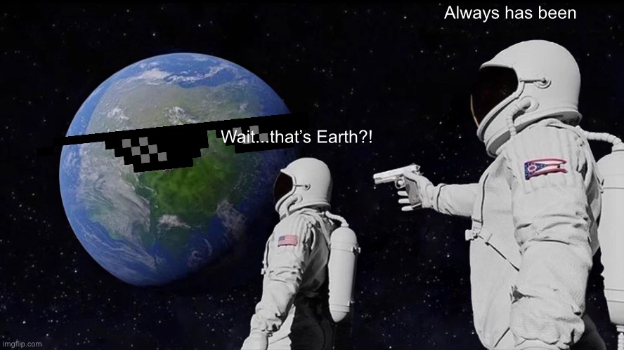 Always Has Been | Always has been; Wait...that’s Earth?! | image tagged in memes,always has been | made w/ Imgflip meme maker