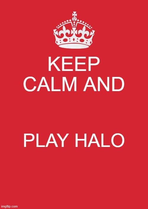 Keep Calm And Carry On Red | KEEP CALM AND; PLAY HALO | image tagged in memes,keep calm and carry on red | made w/ Imgflip meme maker