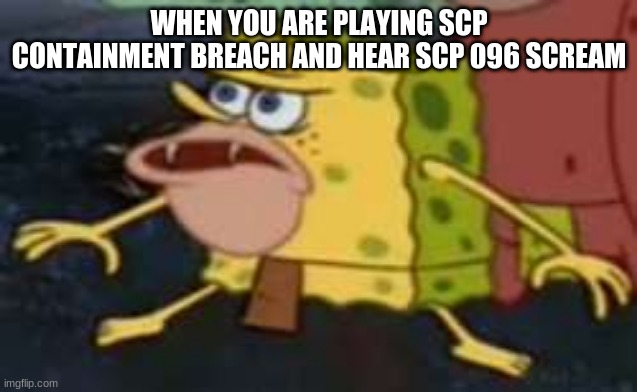Spongegar | WHEN YOU ARE PLAYING SCP CONTAINMENT BREACH AND HEAR SCP 096 SCREAM | image tagged in memes,spongegar,scp | made w/ Imgflip meme maker