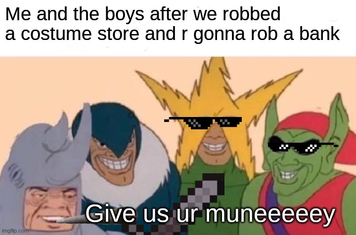 Me And The Boys | Me and the boys after we robbed a costume store and r gonna rob a bank; Give us ur muneeeeey | image tagged in memes,me and the boys,gifs,lol,lol so funny,avengers | made w/ Imgflip meme maker