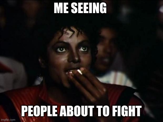 Michael Jackson Popcorn | ME SEEING; PEOPLE ABOUT TO FIGHT | image tagged in memes,michael jackson popcorn | made w/ Imgflip meme maker