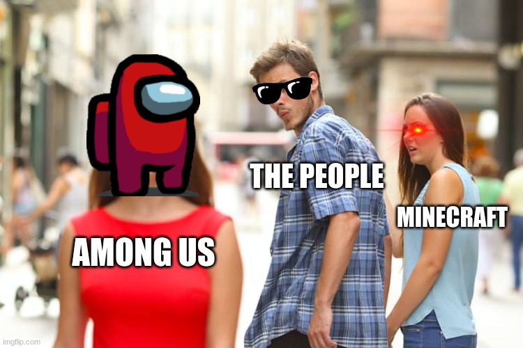 Distracted Boyfriend | THE PEOPLE; MINECRAFT; AMONG US | image tagged in memes,distracted boyfriend | made w/ Imgflip meme maker