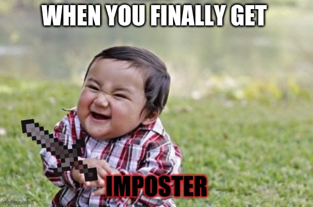 When your happy for something | WHEN YOU FINALLY GET; IMPOSTER | image tagged in memes,evil toddler | made w/ Imgflip meme maker